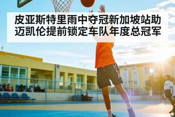 皮亚斯特里雨中夺冠新加坡站助迈凯伦提前锁定车队年度总冠军