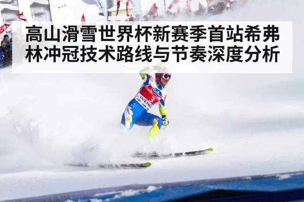 高山滑雪世界杯新赛季首站希弗林冲冠技术路线与节奏深度分析